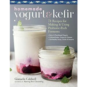 Homemade Yogurt & Kefir: 71 Recipes for Making & Using Probiotic-Rich Ferments, Paperback - Gianaclis Caldwell imagine