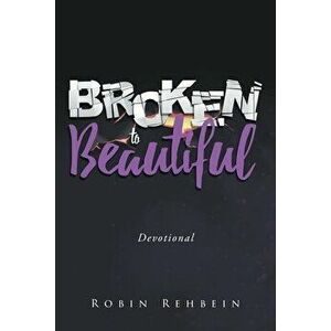 Broken to Beautiful, Paperback - Robin Rehbein imagine