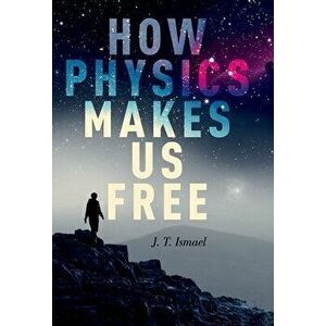 How Physics Makes Us Free, Paperback - J. T. Ismael imagine