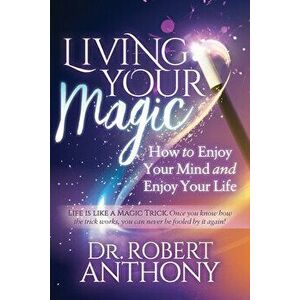 Living Your Magic: How to Enjoy Your Mind and Enjoy Your Life, Paperback - Robert Anthony imagine