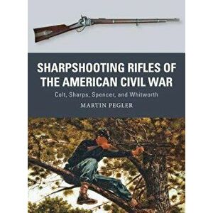 Sharpshooting Rifles of the American Civil War: Colt, Sharps, Spencer, and Whitworth, Paperback - Martin Pegler imagine