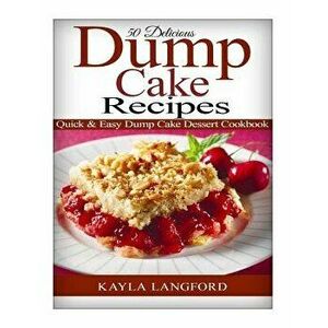 50 Delicious Dump Cake Recipes: Quick & Easy Dump Cake Dessert Cookbook, Paperback - Kayla Langford imagine
