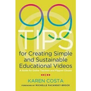 99 Tips for Creating Simple and Sustainable Educational Videos: A Guide for Online Teachers and Flipped Classes, Paperback - Karen Costa imagine