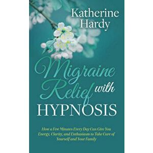 Migraine Relief with Hypnosis: How a Few Minutes Every Day Can Give You Energy, Clarity, and Enthusiasm to Take Care of Yourself and Your Family, Pape imagine