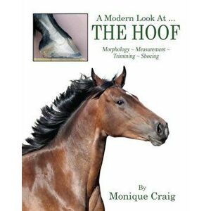 A Modern Look At ... THE HOOF: Morphology Measurement Trimming Shoeing, Paperback - Monique Craig imagine