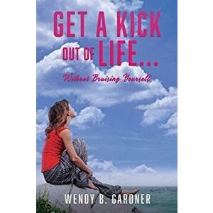 Get a Kick Out of Life... Without Bruising Yourself, Paperback - Wendy B. Gardner imagine