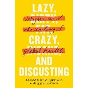Lazy, Crazy, and Disgusting: Stigma and the Undoing of Global Health, Hardcover - Alexandra Brewis imagine