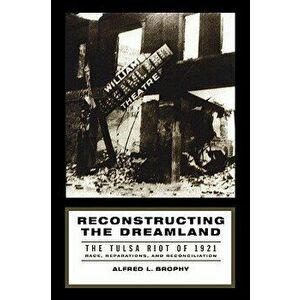 Reconstructing the Dreamland: The Tulsa Riot of 1921: Race, Reparations, and Reconciliation, Paperback - Alfred L. Brophy imagine
