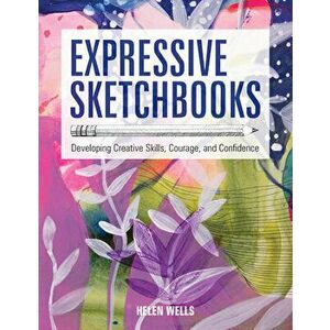 Expressive Sketchbooks: Developing Creative Skills, Courage, and Confidence, Paperback - Helen Wells imagine