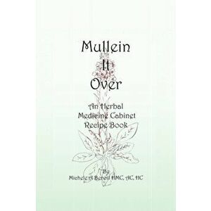 Mullein It Over: An Herbal Medicine Cabinet Recipe Book, Paperback - Michele A. Benoit Hmc Ac Hc imagine