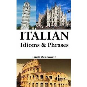 Italian Idioms & Phrases: Idiomatic Expressions Everyday Phrases Proverbs, Paperback - Linda Wentworth imagine