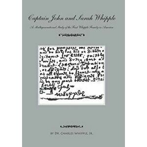 Captain John and Sarah Whipple: A Multigenerational Study of the First Whipple Family in America, Paperback - Dr Charles Whipple Jr imagine