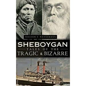 Sheboygan Tales of the Tragic & Bizarre, Hardcover - William Wangemann imagine