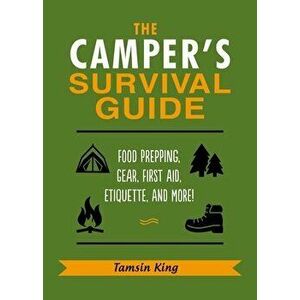The Camper's Survival Guide: Food Prepping, Gear, First Aid, Etiquette, and More!, Paperback - Tamsin King imagine