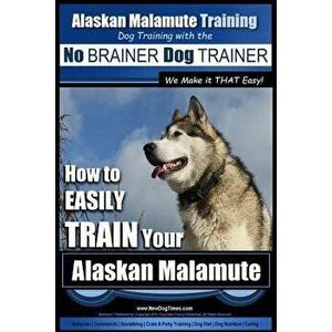 Alaskan Malamute Training - Dog Training with the No BRAINER Dog TRAINER We make it THAT easy!: How to EASILY TRAIN Your Alaskan Malamute, Paperback - imagine