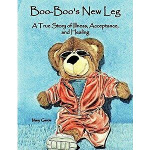 Boo-Boo's New Leg: A True Story of Illness, Acceptance, and Healing, Paperback - Mary Garcia imagine