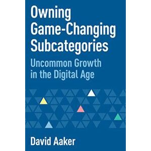 Owning Game-Changing Subcategories: Uncommon Growth in the Digital Age, Paperback - David Aaker imagine