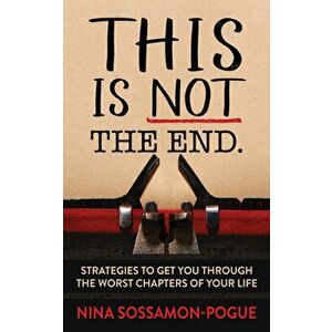 This Is Not 'the End': Strategies to Get You Through the Worst Chapters of Your Life, Paperback - Nina Sossamon-Pogue imagine