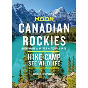 Moon Canadian Rockies: With Banff & Jasper National Parks: Hike, Camp, See Wildlife, Paperback - Andrew Hempstead imagine