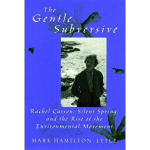 The Gentle Subversive: Rachel Carson, Silent Spring, and the Rise of the Environmental Movement, Paperback - Mark Hamilton Lytle imagine