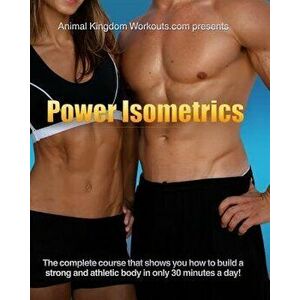 Power Isometrics: The Complete Course that allows you to Build a Strong and Athletic Body in only 30 minutes a Day!, Paperback - Jamie Reynolds imagine