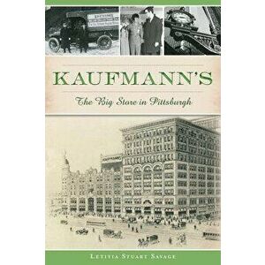 Kaufmann's: The Big Store in Pittsburgh, Paperback - Letitia Stuart Savage imagine