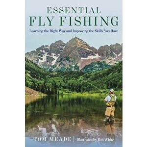 Essential Fly Fishing: Learning the Right Way and Improving the Skills You Have, Paperback - Tom Meade imagine