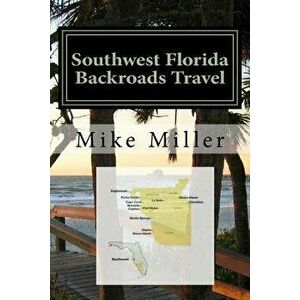Southwest Florida Backroads Travel: Day Trips Off The Beaten Path, Paperback - Mike Miller imagine