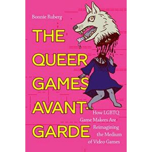 The Queer Games Avant-Garde: How Lgbtq Game Makers Are Reimagining the Medium of Video Games, Paperback - Bonnie Ruberg imagine
