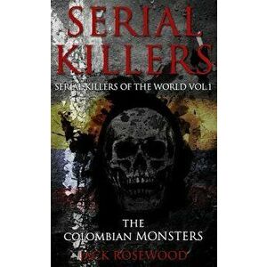 Serial Killers: The Colombian Monsters: True Crime Serial Killers, Paperback - Jack Rosewood imagine