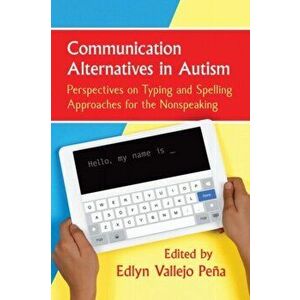 Communication Alternatives in Autism: Perspectives on Typing and Spelling Approaches for the Nonspeaking, Paperback - Edlyn Vallejo Pe a imagine