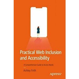 Practical Web Inclusion and Accessibility: A Comprehensive Guide to Access Needs, Paperback - Ashley Firth imagine