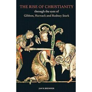 The Rise of Christianity through the eyes of Gibbon, Harnack and Rodney Stark, Paperback - Nynke Tiekstra imagine