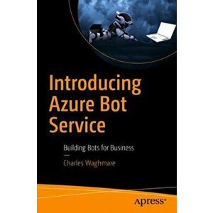 Introducing Azure Bot Service: Building Bots for Business, Paperback - Charles Waghmare imagine