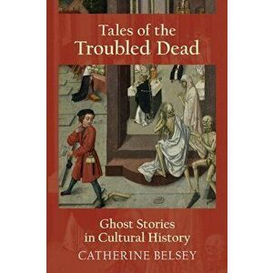 Tales of the Troubled Dead: Ghost Stories in Western Culture, Paperback - Catherine Belsey imagine