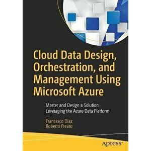 Cloud Data Design, Orchestration, and Management Using Microsoft Azure: Master and Design a Solution Leveraging the Azure Data Platform, Paperback - F imagine