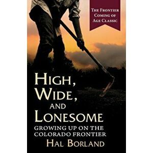High, Wide and Lonesome: Growing Up on the Colorado Frontier, Paperback - Hal Borland imagine