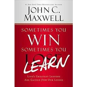 Sometimes You Win--Sometimes You Learn: Life's Greatest Lessons Are Gained from Our Losses, Hardcover - John C. Maxwell imagine