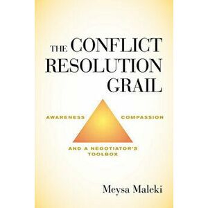The Conflict Resolution Grail: Awareness, Compassion and a Negotiator's Toolbox, Hardcover - Meysa Maleki imagine