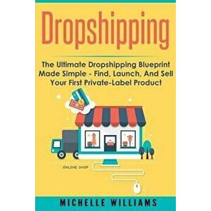 Dropshipping: The Ultimate Dropshipping BLUEPRINT Made Simple, Paperback - Michelle Williams imagine