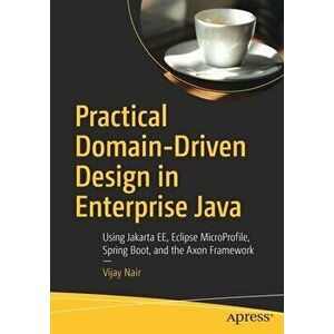 Practical Domain-Driven Design in Enterprise Java: Using Jakarta Ee, Eclipse Microprofile, Spring Boot, and the Axon Framework, Paperback - Vijay Nair imagine