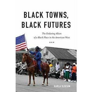 Black Towns, Black Futures: The Enduring Allure of a Black Place in the American West, Paperback - Karla Slocum imagine