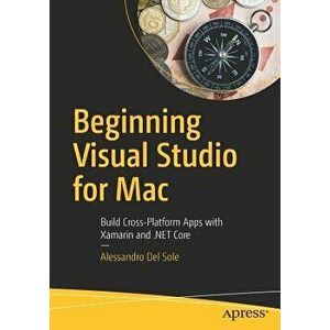 Beginning Visual Studio for Mac: Build Cross-Platform Apps with Xamarin and .Net Core, Paperback - Alessandro Del Sole imagine