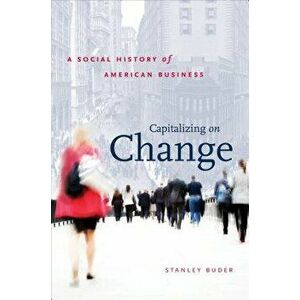 Capitalizing on Change: A Social History of American Business, Paperback - Stanley Buder imagine