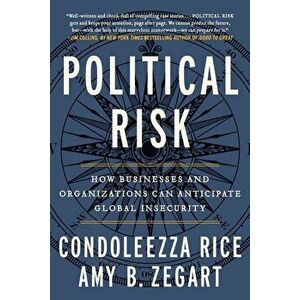 Political Risk: How Businesses and Organizations Can Anticipate Global Insecurity, Paperback - Condoleezza Rice imagine