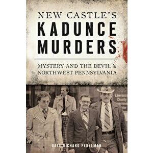 New Castle's Kadunce Murders: Mystery and the Devil in Northwest Pennsylvania, Paperback - Dale Richard Perelman imagine