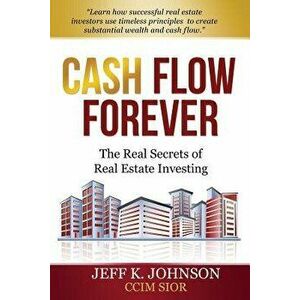 Cash Flow Forever!: The Real Secrets of Real Estate Investing, Paperback - Jeff K. Johnson CCIM S. imagine