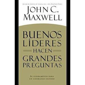 Buenos Lderes Hacen Grandes Preguntas: Su Fundamento Para Un Liderazgo Exitoso = Good Leaders Ask Great Questions, Paperback - John C. Maxwell imagine