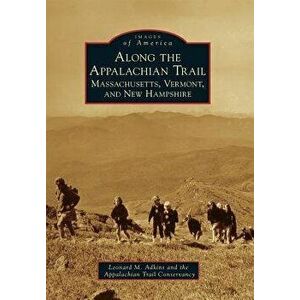 Along the Appalachian Trail: Massachusetts, Vermont, and New Hampshire, Paperback - Leonard M. Adkins imagine