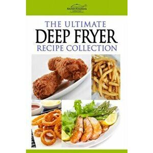The Ultimate Deep Fryer Recipe Collection, Paperback - Kitchen Kreations imagine